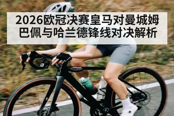2026欧冠决赛皇马对曼城姆巴佩与哈兰德锋线对决解析